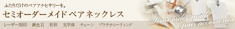 ふたりだけのペアアクセサリーを。セミオーダーメイドペアアクセサリー
